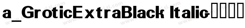 a_GroticExtraBlack Italic字体转换